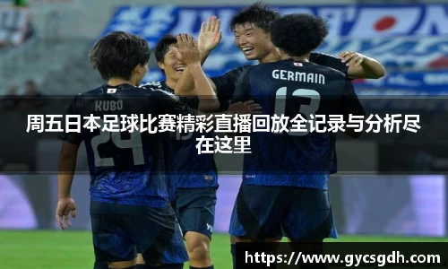 周五日本足球比赛精彩直播回放全记录与分析尽在这里