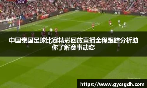 中国泰国足球比赛精彩回放直播全程跟踪分析助你了解赛事动态